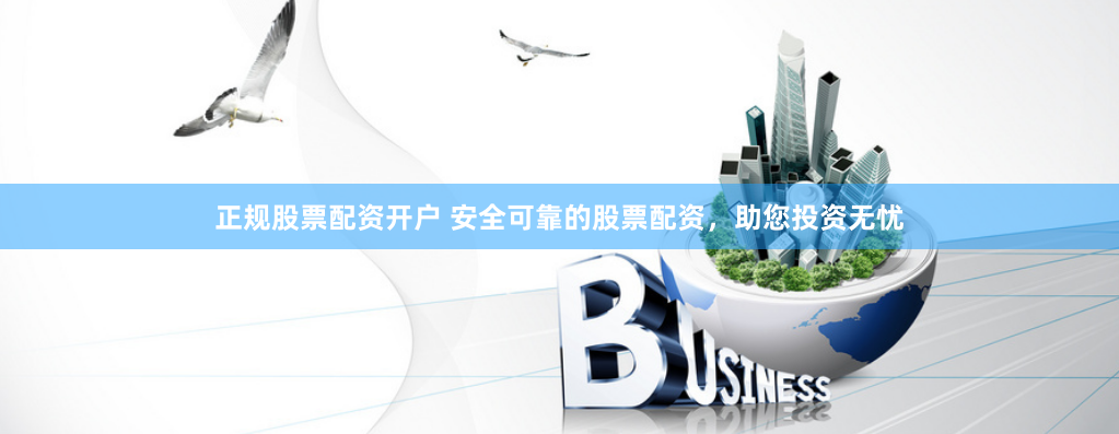 正規股票配資開戶 安全可靠的股票配資，助您投資無憂